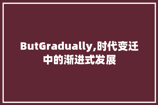 ButGradually,时代变迁中的渐进式发展