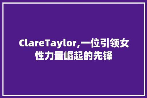 ClareTaylor,一位引领女性力量崛起的先锋