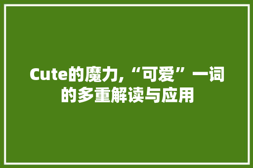 Cute的魔力,“可爱”一词的多重解读与应用