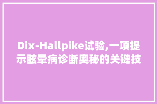 Dix-Hallpike试验,一项提示眩晕病诊断奥秘的关键技术
