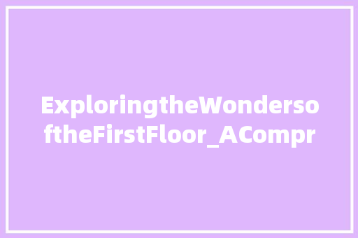 ExploringtheWondersoftheFirstFloor_AComprehensiveGuide