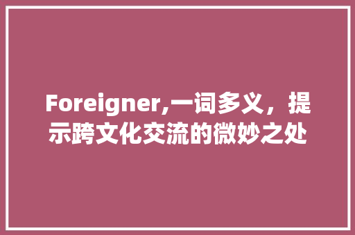 Foreigner,一词多义，提示跨文化交流的微妙之处
