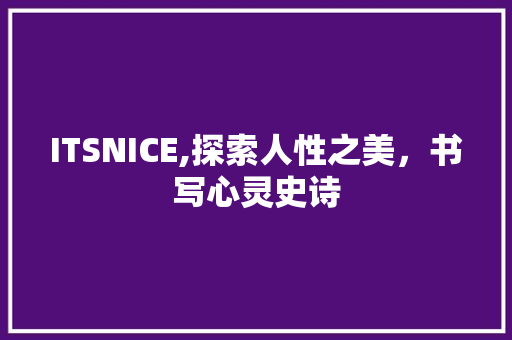 ITSNICE,探索人性之美，书写心灵史诗