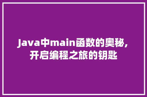 Java中main函数的奥秘,开启编程之旅的钥匙
