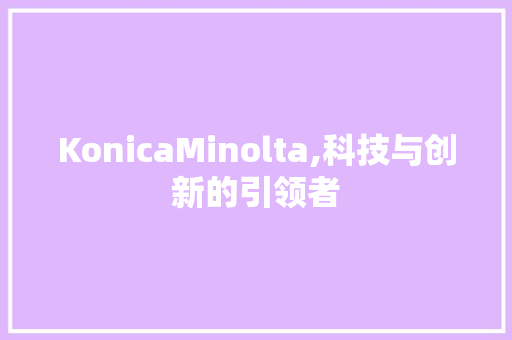 KonicaMinolta,科技与创新的引领者