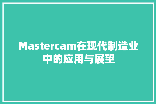 Mastercam在现代制造业中的应用与展望