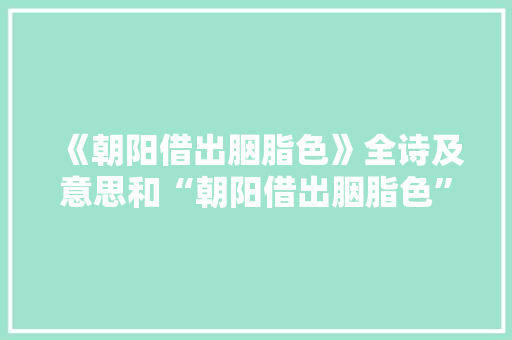 《朝阳借出胭脂色》全诗及意思和“朝阳借出胭脂色”的拼音注释