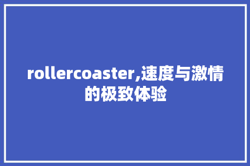 rollercoaster,速度与激情的极致体验