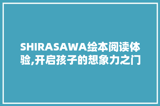 SHIRASAWA绘本阅读体验,开启孩子的想象力之门
