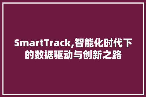 SmartTrack,智能化时代下的数据驱动与创新之路