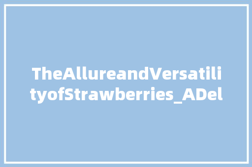 TheAllureandVersatilityofStrawberries_ADelightfulFruitBeyondJustTaste