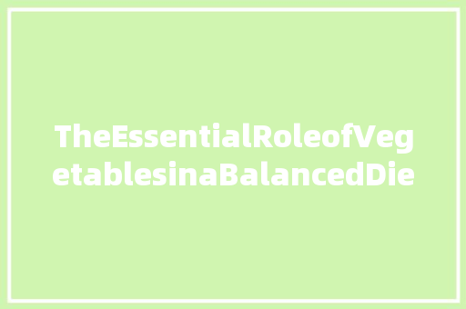 TheEssentialRoleofVegetablesinaBalancedDiet
