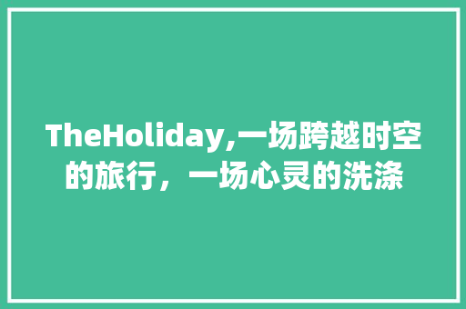 TheHoliday,一场跨越时空的旅行，一场心灵的洗涤