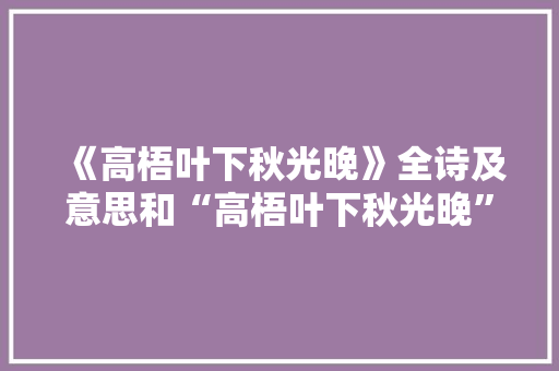 《高梧叶下秋光晚》全诗及意思和“高梧叶下秋光晚”的拼音注释 诗词鉴赏