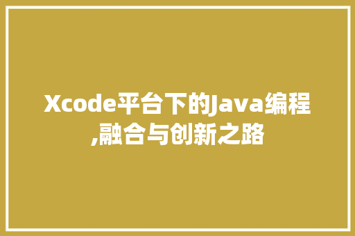 Xcode平台下的Java编程,融合与创新之路