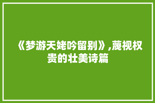 《梦游天姥吟留别》,蔑视权贵的壮美诗篇