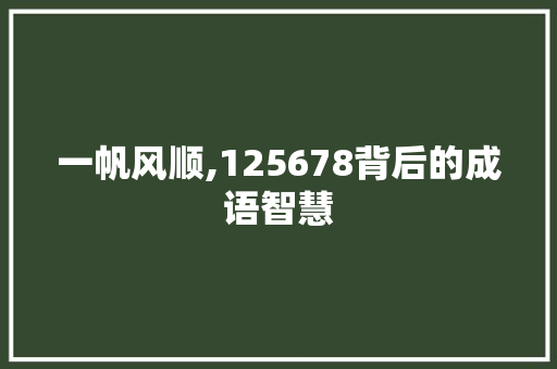 一帆风顺,125678背后的成语智慧