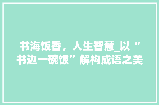 书海饭香，人生智慧_以“书边一碗饭”解构成语之美