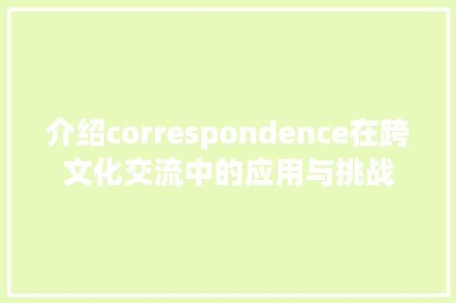 介绍correspondence在跨文化交流中的应用与挑战