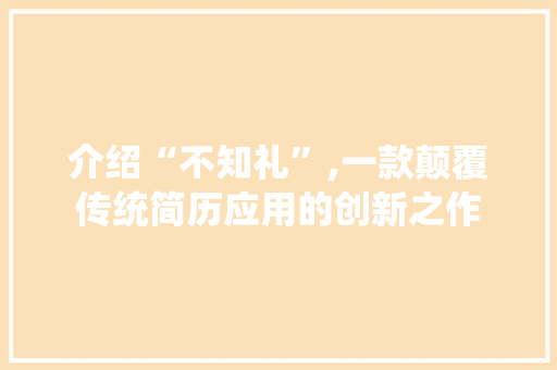 介绍“不知礼”,一款颠覆传统简历应用的创新之作
