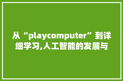 从“playcomputer”到详细学习,人工智能的发展与挑战