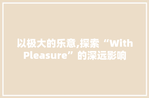 以极大的乐意,探索“WithPleasure”的深远影响
