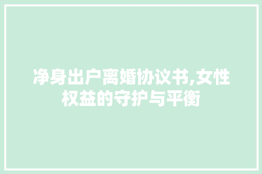 净身出户离婚协议书,女性权益的守护与平衡