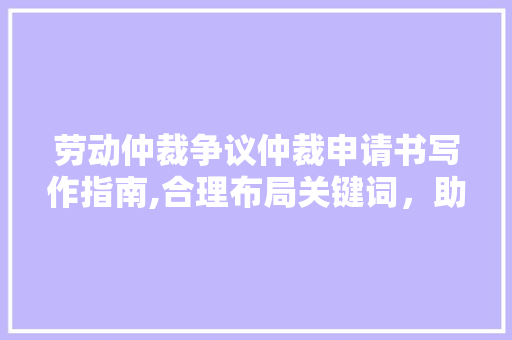 劳动仲裁争议仲裁申请书写作指南,合理布局关键词，助力维权之路