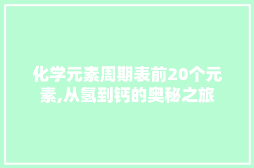 化学元素周期表前20个元素,从氢到钙的奥秘之旅
