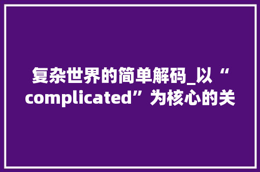 复杂世界的简单解码_以“complicated”为核心的关键词解读