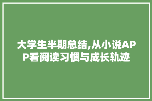 大学生半期总结,从小说APP看阅读习惯与成长轨迹