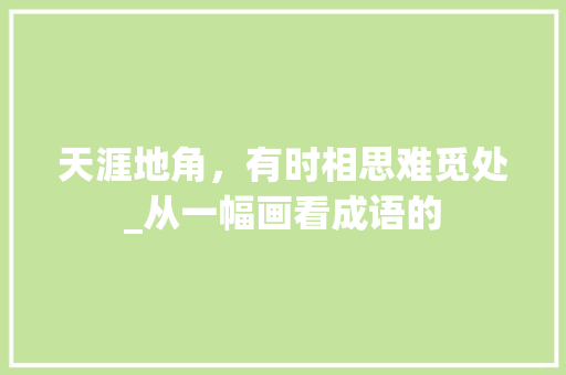 天涯地角，有时相思难觅处_从一幅画看成语的