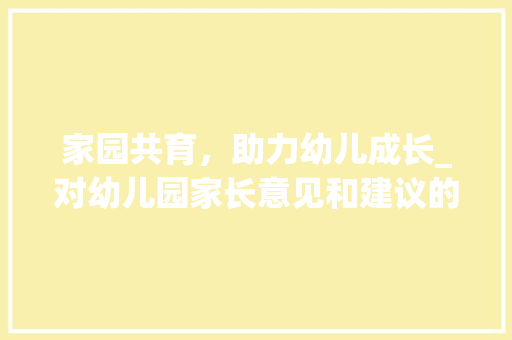 家园共育，助力幼儿成长_对幼儿园家长意见和建议的详细讨论