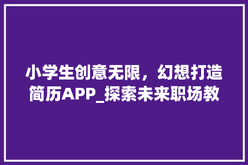 小学生创意无限，幻想打造简历APP_探索未来职场教育新趋势