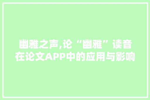 幽雅之声,论“幽雅”读音在论文APP中的应用与影响