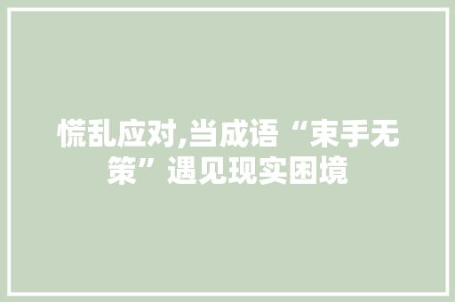慌乱应对,当成语“束手无策”遇见现实困境