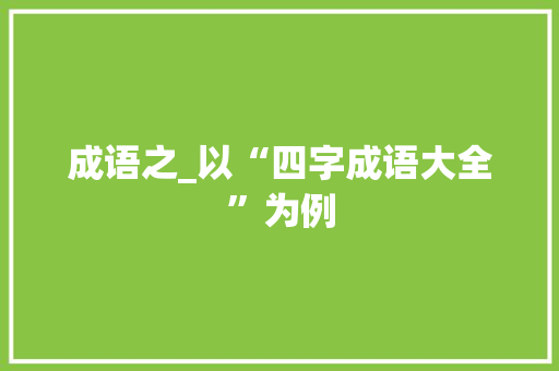 成语之_以“四字成语大全”为例
