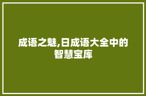 成语之魅,日成语大全中的智慧宝库