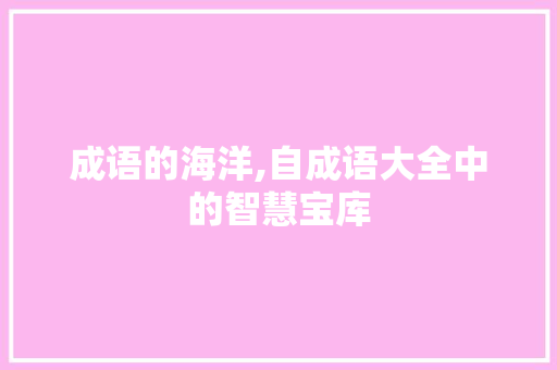 成语的海洋,自成语大全中的智慧宝库