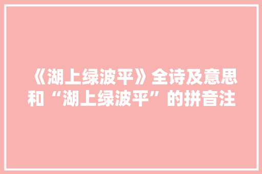 《湖上绿波平》全诗及意思和“湖上绿波平”的拼音注释