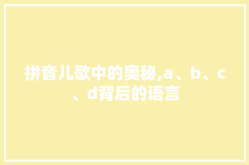 拼音儿歌中的奥秘,a、b、c、d背后的语言