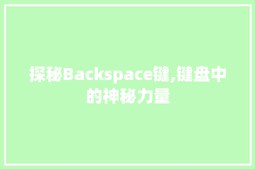 探秘Backspace键,键盘中的神秘力量