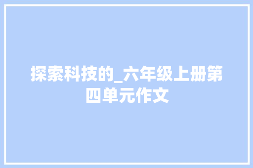 探索科技的_六年级上册第四单元作文
