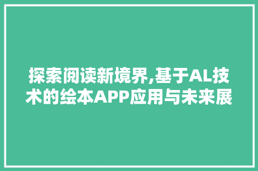 探索阅读新境界,基于AL技术的绘本APP应用与未来展望