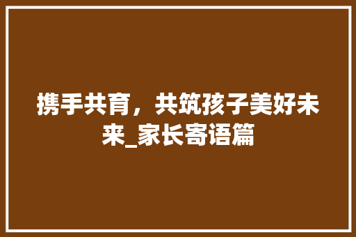 携手共育，共筑孩子美好未来_家长寄语篇