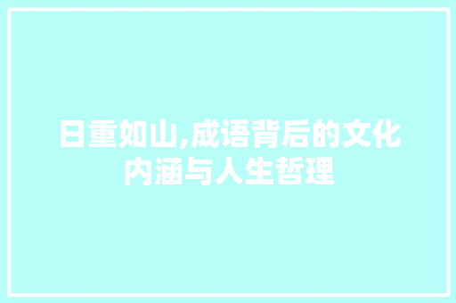 日重如山,成语背后的文化内涵与人生哲理