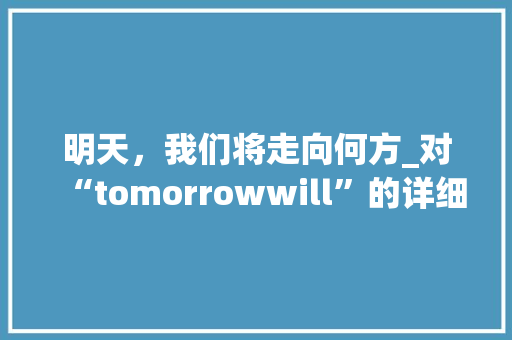 明天，我们将走向何方_对“tomorrowwill”的详细解读