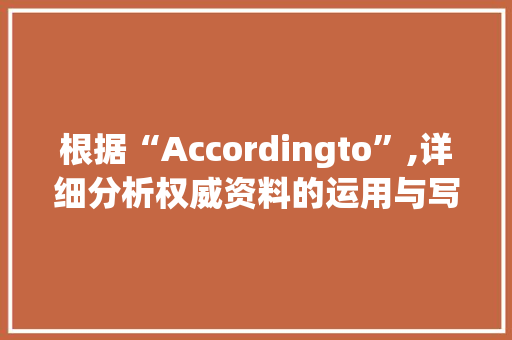 根据“Accordingto”,详细分析权威资料的运用与写作方法