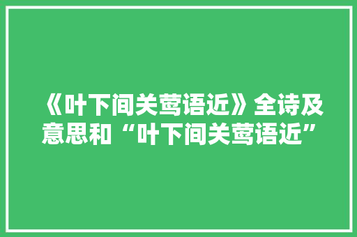 《叶下间关莺语近》全诗及意思和“叶下间关莺语近”的拼音注释