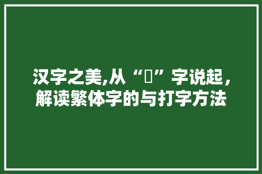 汉字之美,从“龘”字说起，解读繁体字的与打字方法